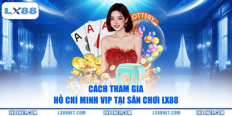 cach-tham-gia-ho-chi-minh-vip-tai-san-choi-lx88