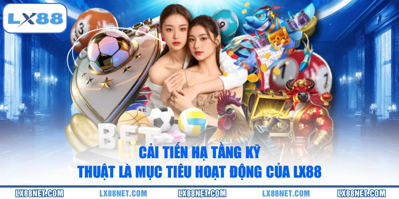 cai-tien-ha-tang-ky-thuat-la-muc-tieu-hoat-dong-cua-lx88