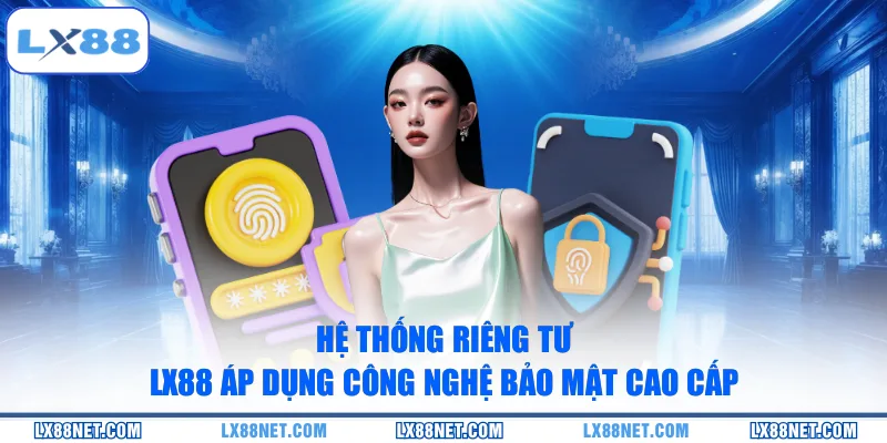he-thong-rieng-tu-lx88-ap-dung-cong-nghe-bao-mat-cao-cap