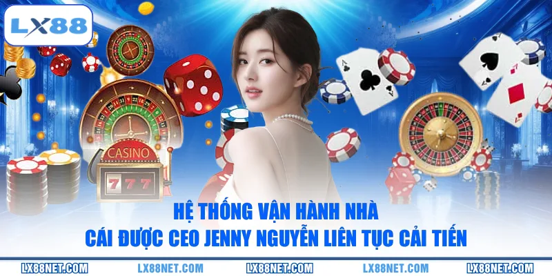 he-thong-van-hanh-nha-cai-duoc-ceo-jenny-nguyen-lien-tuc-cai-tien