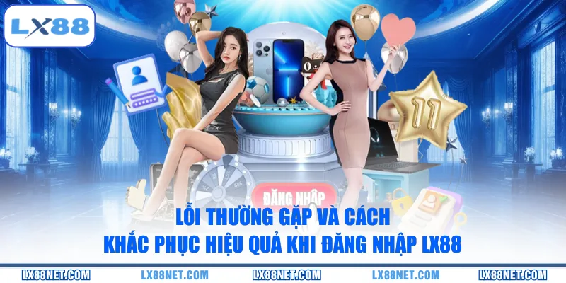 loi-thuong-gap-va-cach-khac-phuc-hieu-qua-khi-dang-nhap-lx88
