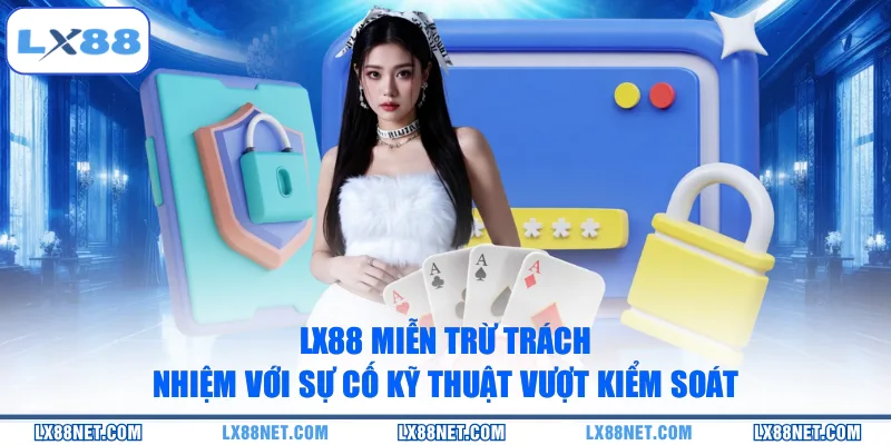 lx88-mien-tru-trach-nhiem-voi-su-co-ky-thuat-vuot-kiem-soat