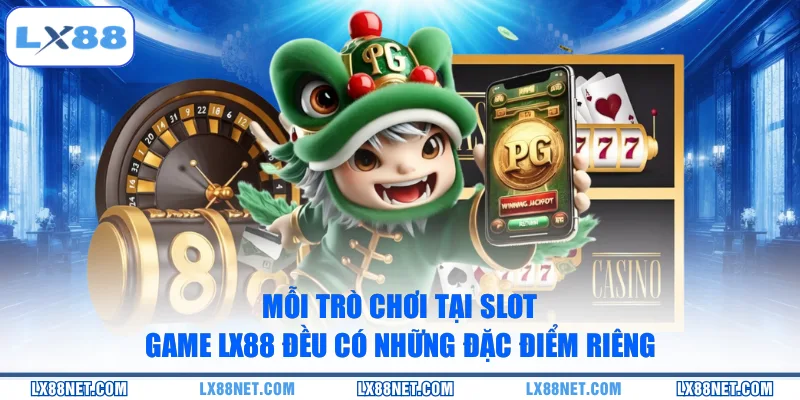 moi-tro-choi-tai-slot-game-lx88-deu-co-nhung-dac-diem-rieng