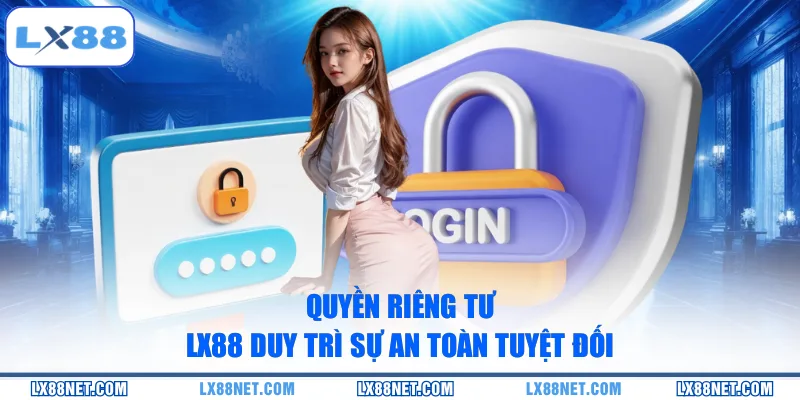 quyen-rieng-tu-lx88-duy-tri-su-an-toan-tuyet-doi