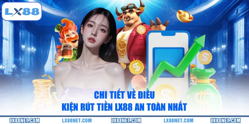 Chi tiết về điều kiện rút tiền LX88 an toàn nhất