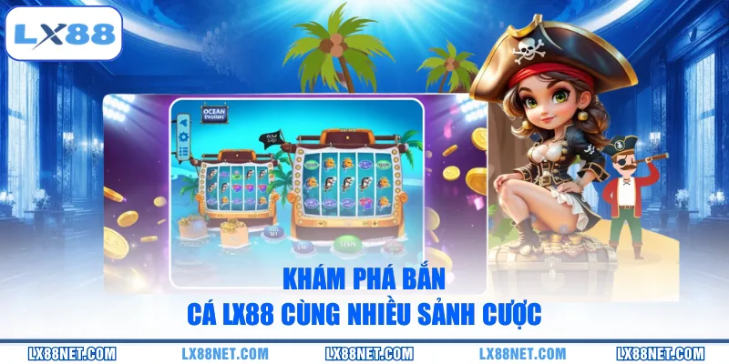 Khám phá bắn cá LX88 cùng nhiều sảnh cược